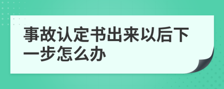 事故認(rèn)定書出來以后下一步怎么辦