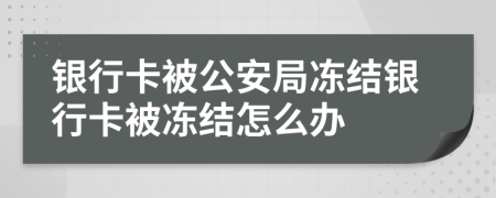 銀行卡被公安局凍結(jié)銀行卡被凍結(jié)怎么辦