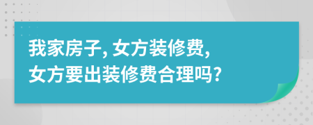 我家房子, 女方裝修費(fèi), 女方要出裝修費(fèi)合理嗎?
