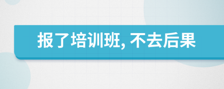 報(bào)了培訓(xùn)班, 不去后果