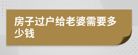 房子過(guò)戶給老婆需要多少錢