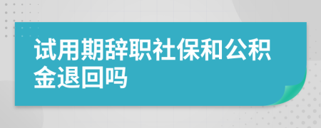 試用期辭職社保和公積金退回嗎
