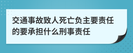 交通事故致人死亡負主要責任的要承擔什么刑事責任