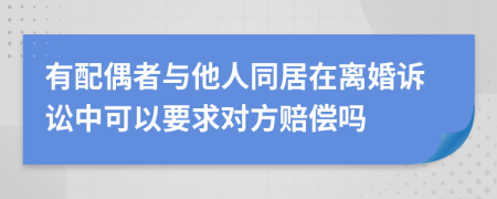 有配偶者與他人同居在離婚訴訟中可以要求對(duì)方賠償嗎