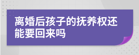 離婚后孩子的撫養(yǎng)權(quán)還能要回來嗎