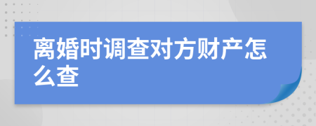 離婚時調查對方財產怎么查