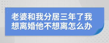 老婆和我分居三年了我想離婚他不想離怎么辦