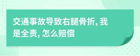 交通事故導(dǎo)致右腿骨折, 我是全責(zé), 怎么賠償