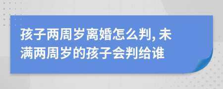 孩子兩周歲離婚怎么判, 未滿兩周歲的孩子會(huì)判給誰