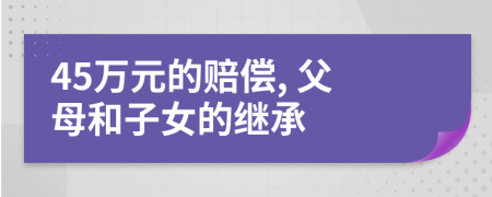 45萬元的賠償, 父母和子女的繼承