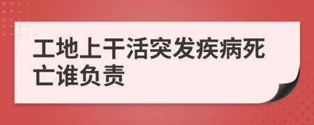 工地上干活突發(fā)疾病死亡誰負責(zé)