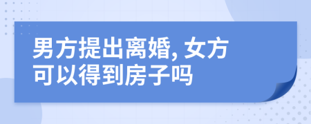 男方提出離婚, 女方可以得到房子嗎