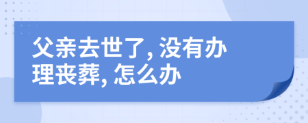 父親去世了, 沒有辦理喪葬, 怎么辦