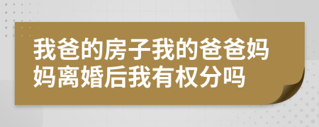 我爸的房子我的爸爸媽媽離婚后我有權(quán)分嗎