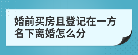 婚前買房且登記在一方名下離婚怎么分