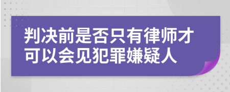 判決前是否只有律師才可以會(huì)見(jiàn)犯罪嫌疑人