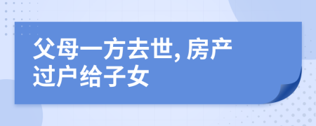 父母一方去世, 房產(chǎn)過(guò)戶給子女