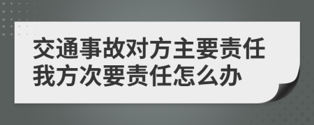 交通事故對(duì)方主要責(zé)任我方次要責(zé)任怎么辦