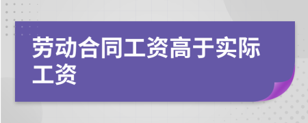 勞動(dòng)合同工資高于實(shí)際工資