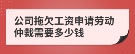 公司拖欠工資申請勞動仲裁需要多少錢