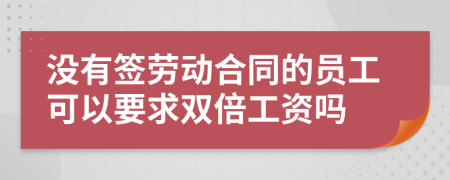 沒有簽勞動合同的員工可以要求雙倍工資嗎