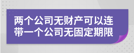 兩個公司無財產(chǎn)可以連帶一個公司無固定期限