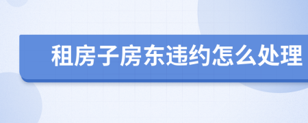 租房子房東違約怎么處理