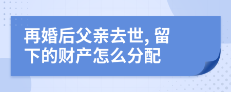 再婚后父親去世, 留下的財產(chǎn)怎么分配