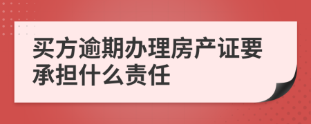 買方逾期辦理房產(chǎn)證要承擔(dān)什么責(zé)任