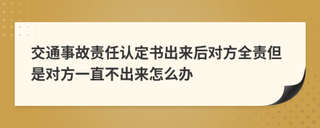交通事故責(zé)任認(rèn)定書出來后對方全責(zé)但是對方一直不出來怎么辦