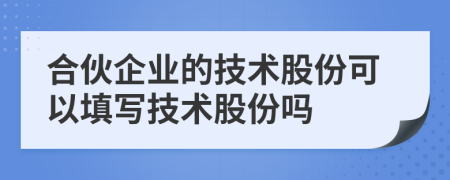 合伙企業(yè)的技術(shù)股份可以填寫技術(shù)股份嗎