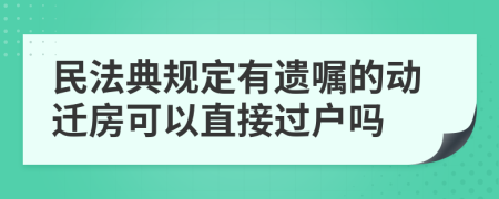 民法典規(guī)定有遺囑的動(dòng)遷房可以直接過戶嗎