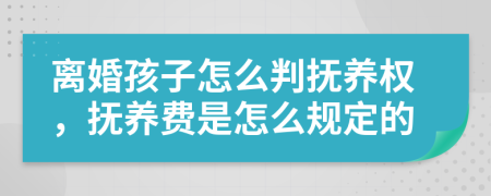 離婚孩子怎么判撫養(yǎng)權(quán)，撫養(yǎng)費(fèi)是怎么規(guī)定的
