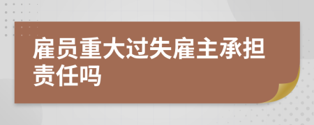 雇員重大過(guò)失雇主承擔(dān)責(zé)任嗎