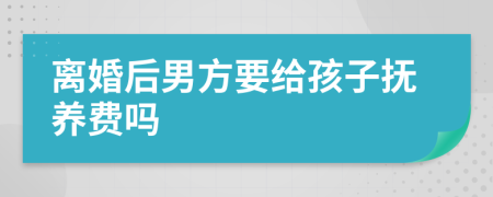 離婚后男方要給孩子撫養(yǎng)費(fèi)嗎