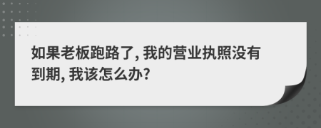 如果老板跑路了, 我的營業(yè)執(zhí)照沒有到期, 我該怎么辦?