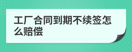工廠合同到期不續(xù)簽怎么賠償