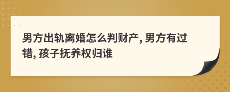 男方出軌離婚怎么判財產(chǎn), 男方有過錯, 孩子撫養(yǎng)權(quán)歸誰