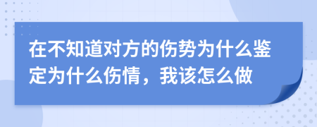 在不知道對(duì)方的傷勢(shì)為什么鑒定為什么傷情，我該怎么做