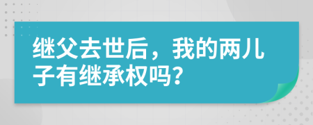 繼父去世后，我的兩兒子有繼承權(quán)嗎？