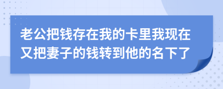 老公把錢存在我的卡里我現(xiàn)在又把妻子的錢轉(zhuǎn)到他的名下了