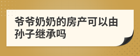 爺爺奶奶的房產(chǎn)可以由孫子繼承嗎