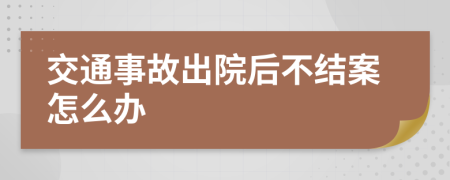 交通事故出院后不結(jié)案怎么辦