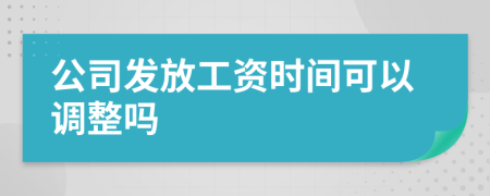 公司發(fā)放工資時間可以調(diào)整嗎