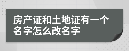 房產(chǎn)證和土地證有一個名字怎么改名字