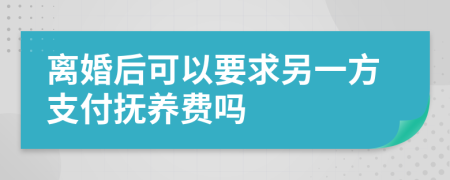 離婚后可以要求另一方支付撫養(yǎng)費嗎