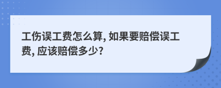 工傷誤工費怎么算, 如果要賠償誤工費, 應(yīng)該賠償多少?