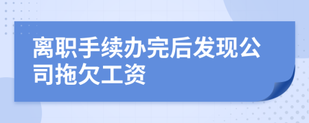 離職手續(xù)辦完后發(fā)現(xiàn)公司拖欠工資