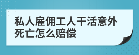 私人雇傭工人干活意外死亡怎么賠償