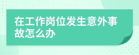 在工作崗位發(fā)生意外事故怎么辦